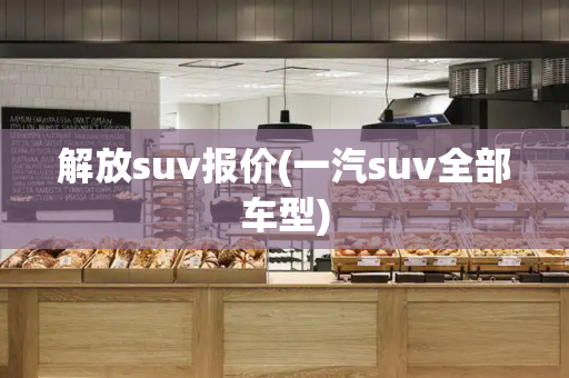 解放suv报价(一汽suv全部车型)-第1张图片-星选测评