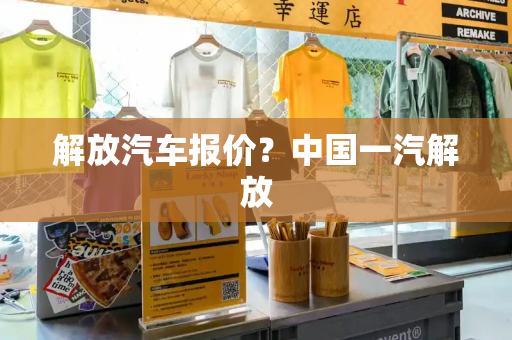解放汽车报价？中国一汽解放