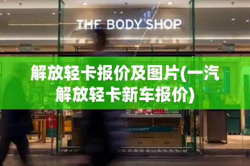 解放轻卡报价及图片(一汽解放轻卡新车报价)