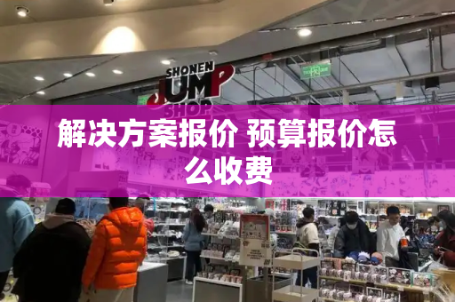 解决方案报价 预算报价怎么收费