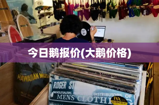今日鹅报价(大鹅价格)