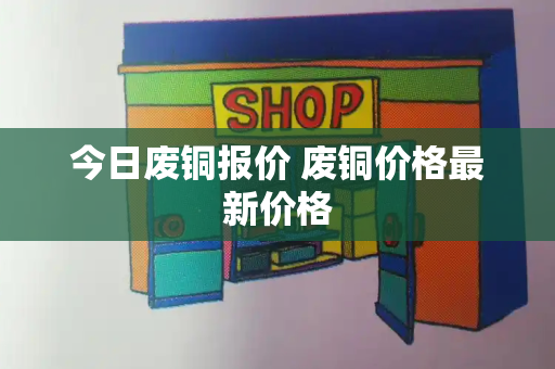今日废铜报价 废铜价格最新价格