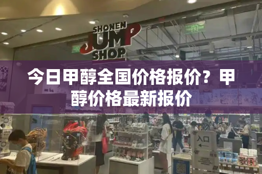 今日甲醇全国价格报价？甲醇价格最新报价-第1张图片-星选测评