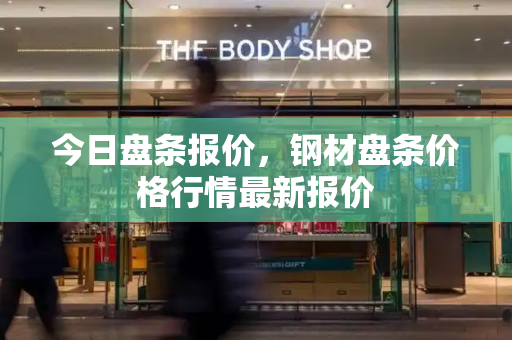 今日盘条报价，钢材盘条价格行情最新报价