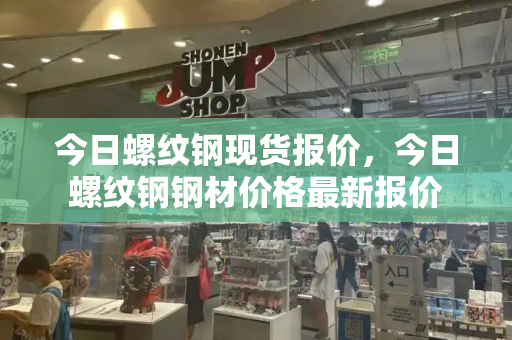 今日螺纹钢现货报价，今日螺纹钢钢材价格最新报价