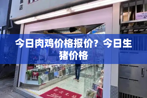 今日肉鸡价格报价？今日生猪价格-第1张图片-星选测评