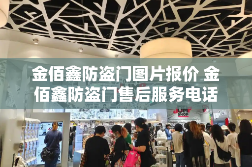 金佰鑫防盗门图片报价 金佰鑫防盗门售后服务电话-第1张图片-星选测评