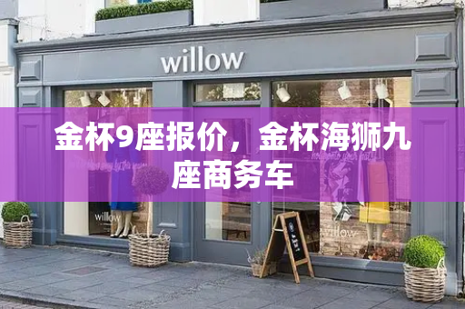 金杯9座报价，金杯海狮九座商务车