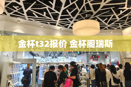 金杯t32报价 金杯阁瑞斯