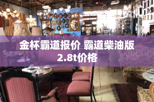 金杯霸道报价 霸道柴油版2.8t价格-第1张图片-星选测评