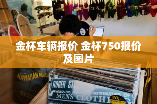 金杯车辆报价 金杯750报价及图片