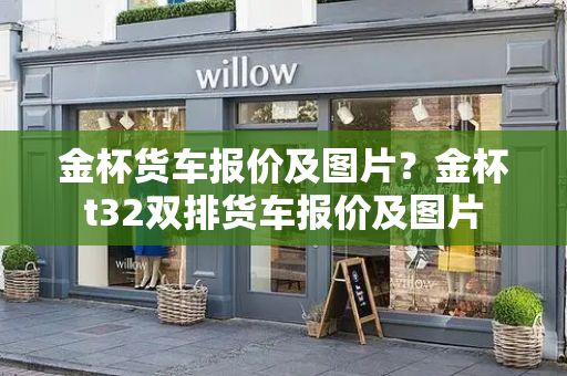 金杯货车报价及图片？金杯t32双排货车报价及图片