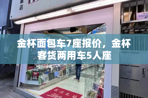 金杯面包车7座报价，金杯客货两用车5人座