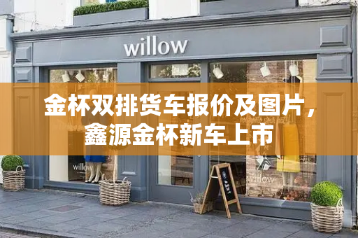 金杯双排货车报价及图片，鑫源金杯新车上市