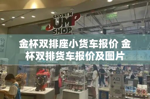 金杯双排座小货车报价 金杯双排货车报价及图片