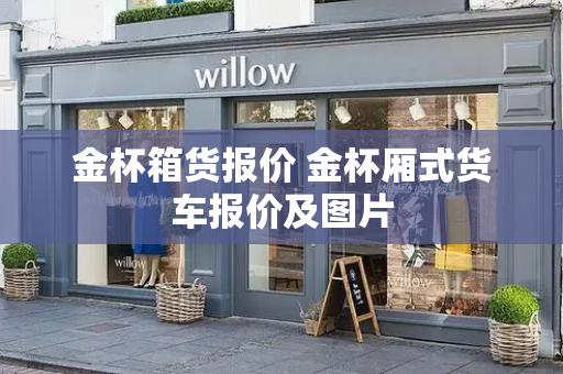 金杯箱货报价 金杯厢式货车报价及图片-第1张图片-星选测评