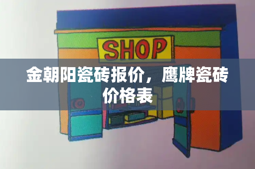 金朝阳瓷砖报价，鹰牌瓷砖价格表