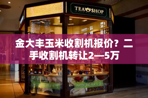 金大丰玉米收割机报价？二手收割机转让2―5万-第1张图片-星选测评