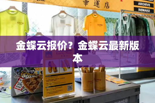 金蝶云报价？金蝶云最新版本