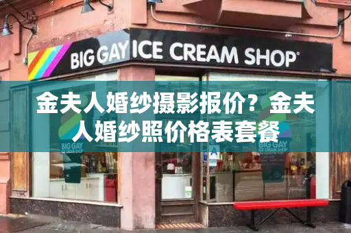 金夫人婚纱摄影报价？金夫人婚纱照价格表套餐-第1张图片-星选测评