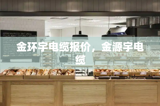 金环宇电缆报价，金源宇电缆