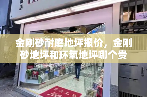 金刚砂耐磨地坪报价，金刚砂地坪和环氧地坪哪个贵