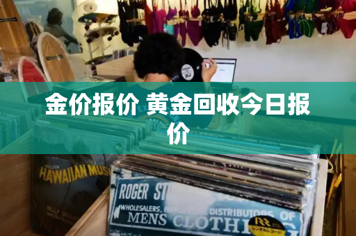 金价报价 黄金回收今日报价-第1张图片-星选测评