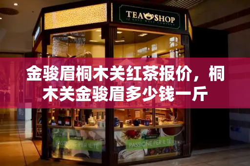 金骏眉桐木关红茶报价，桐木关金骏眉多少钱一斤