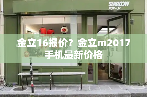 金立16报价？金立m2017手机最新价格-第1张图片-星选测评