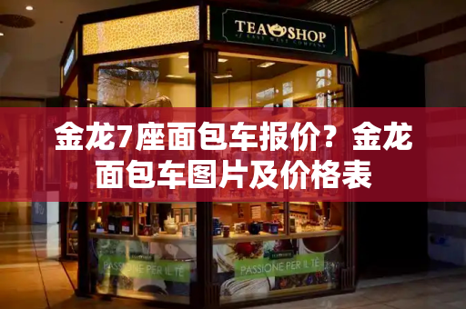金龙7座面包车报价？金龙面包车图片及价格表-第1张图片-星选测评