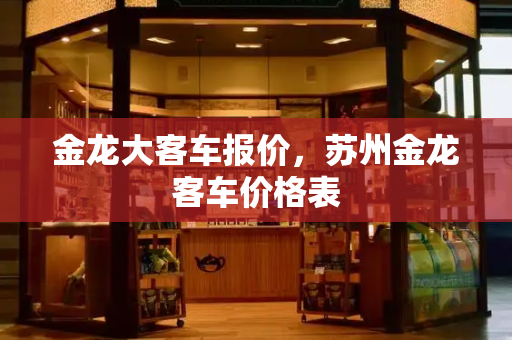 金龙大客车报价，苏州金龙客车价格表