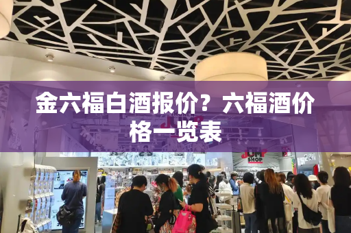金六福白酒报价？六福酒价格一览表
