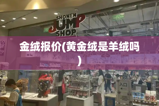 金绒报价(黄金绒是羊绒吗)