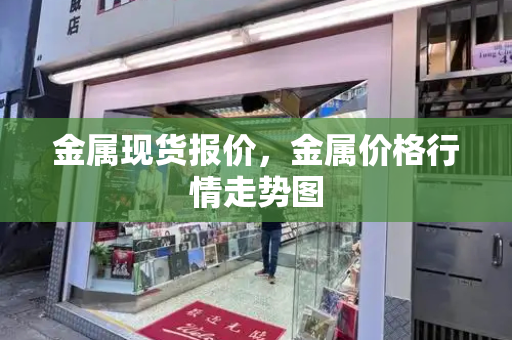 金属现货报价，金属价格行情走势图