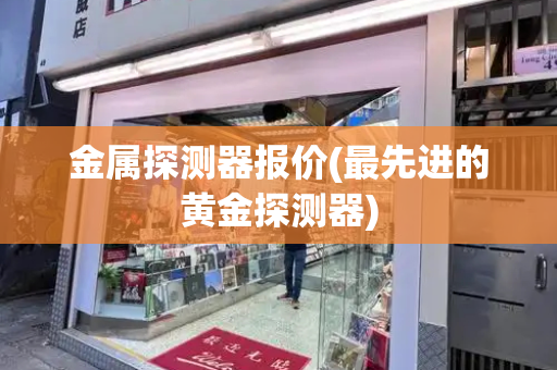 金属探测器报价(最先进的黄金探测器)