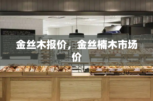 金丝木报价，金丝楠木市场价-第1张图片-星选测评