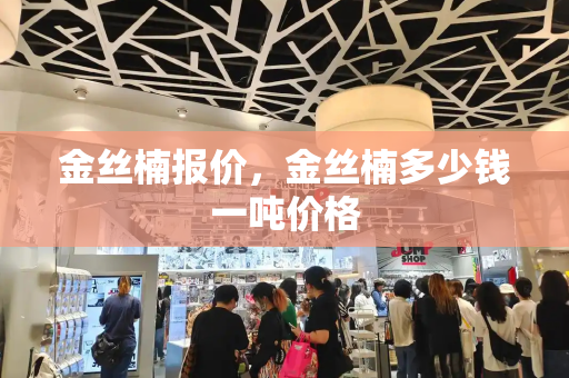 金丝楠报价，金丝楠多少钱一吨价格-第1张图片-星选测评