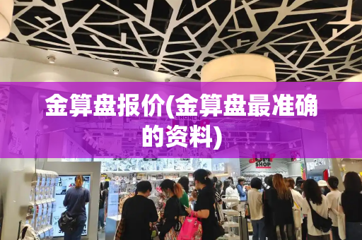 金算盘报价(金算盘最准确的资料)