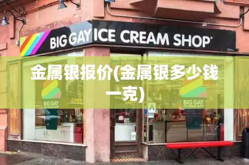 金属银报价(金属银多少钱一克)