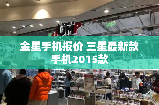 金星手机报价 三星最新款手机2015款