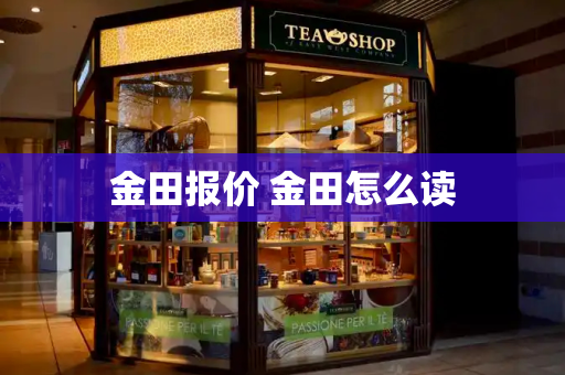 金田报价 金田怎么读-第1张图片-星选测评