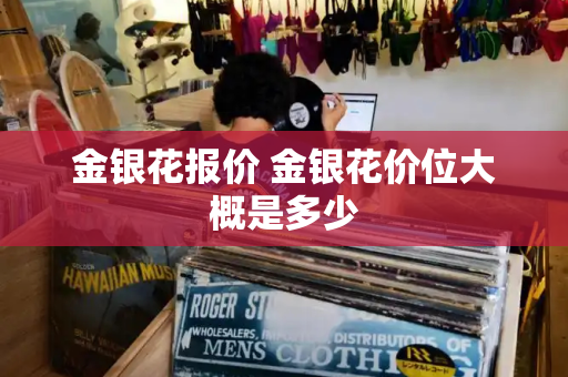 金银花报价 金银花价位大概是多少