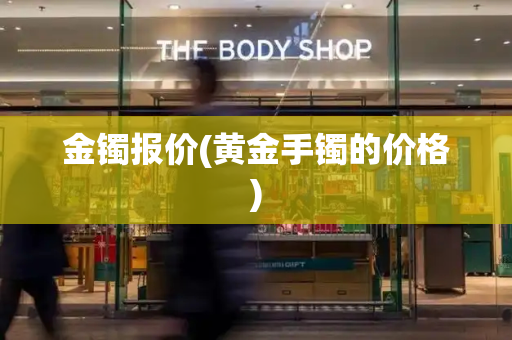 金镯报价(黄金手镯的价格)-第1张图片-星选测评