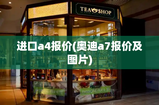 进口a4报价(奥迪a7报价及图片)-第1张图片-星选测评
