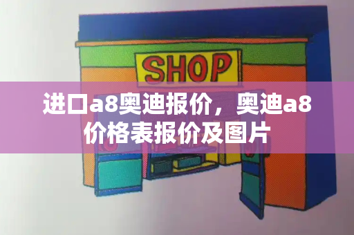 进口a8奥迪报价，奥迪a8价格表报价及图片