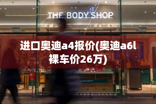 进口奥迪a4报价(奥迪a6l裸车价26万)