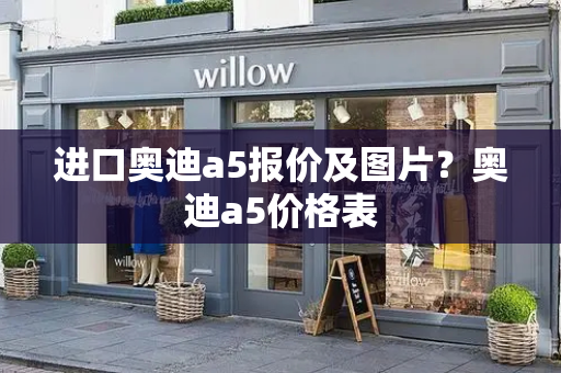 进口奥迪a5报价及图片？奥迪a5价格表