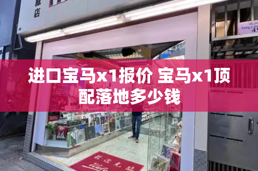 进口宝马x1报价 宝马x1顶配落地多少钱-第1张图片-星选测评