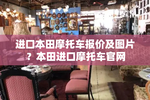 进口本田摩托车报价及图片？本田进口摩托车官网-第1张图片-星选测评