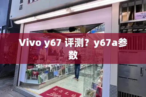 Vivo y67 评测？y67a参数